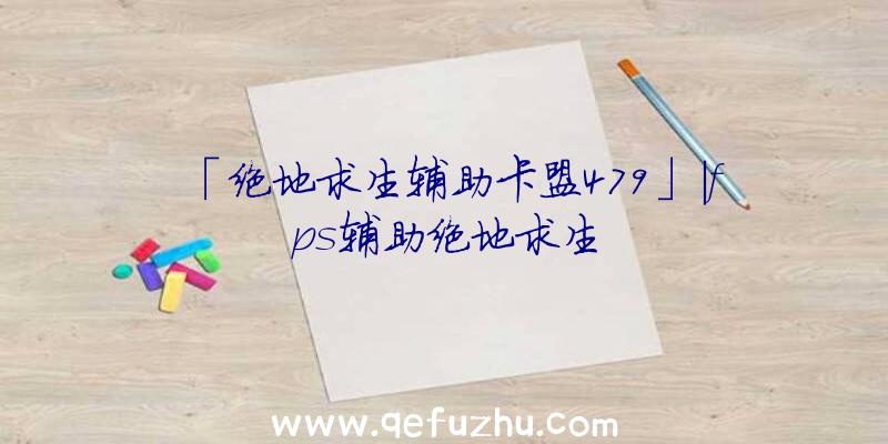 「绝地求生辅助卡盟479」|fps辅助绝地求生